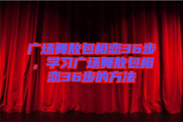 廣場舞敖包相戀36步，學習廣場舞敖包相戀36步的方法