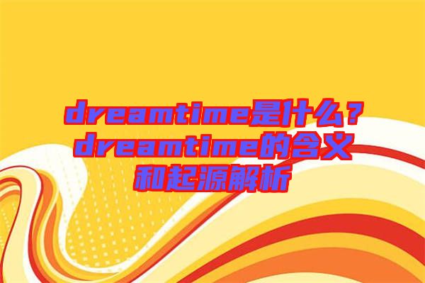 dreamtime是什么？dreamtime的含義和起源解析