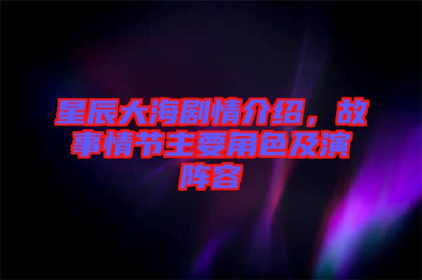 星辰大海劇情介紹，故事情節(jié)主要角色及演陣容