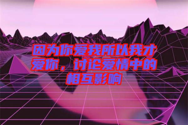 因?yàn)槟銗?ài)我所以我才愛(ài)你，討論愛(ài)情中的相互影響