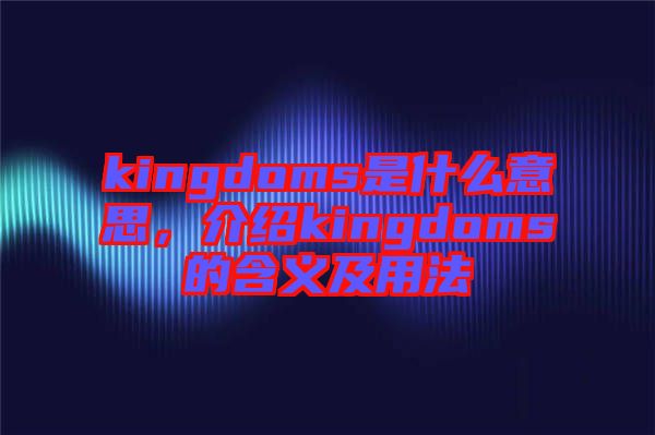 kingdoms是什么意思，介紹kingdoms的含義及用法