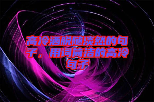 高冷灑脫隨淡然的句子，用詞簡(jiǎn)潔的高冷句子