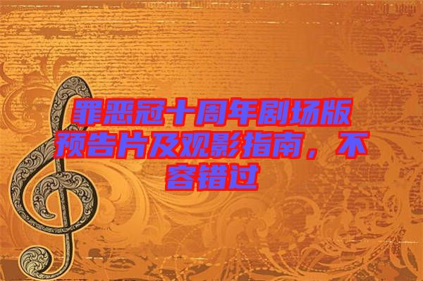 罪惡冠十周年劇場版預(yù)告片及觀影指南，不容錯(cuò)過