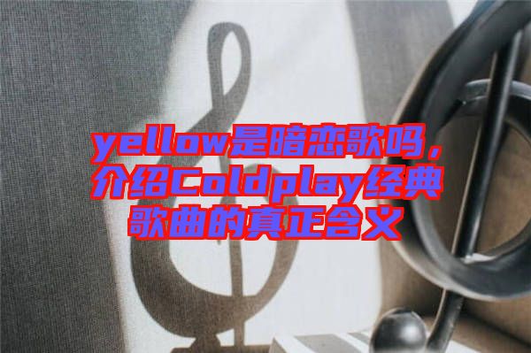 yellow是暗戀歌嗎，介紹Coldplay經(jīng)典歌曲的真正含義