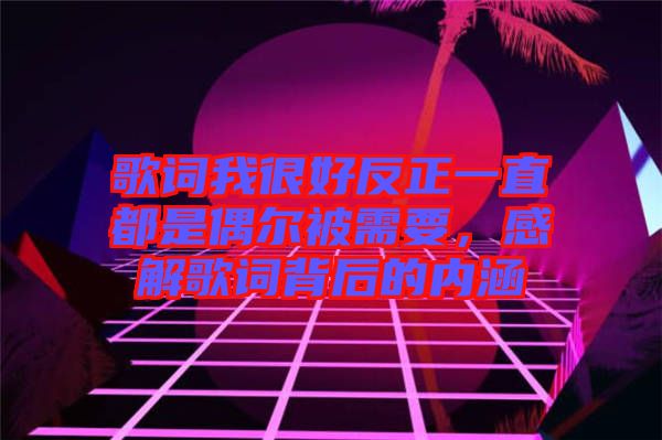 歌詞我很好反正一直都是偶爾被需要，感解歌詞背后的內(nèi)涵