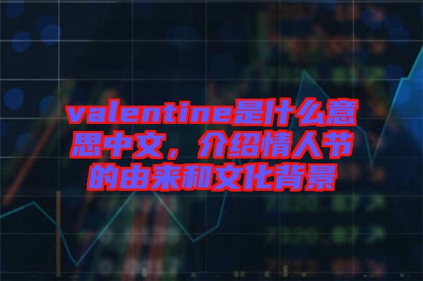 valentine是什么意思中文，介紹情人節(jié)的由來和文化背景