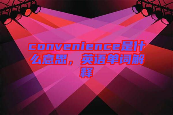 convenience是什么意思，英語單詞解釋