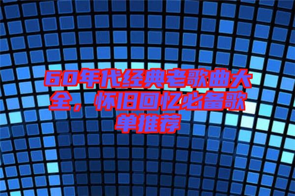 60年代經(jīng)典老歌曲大全，懷舊回憶必備歌單推薦