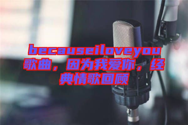 becauseiloveyou歌曲，因?yàn)槲覑?ài)你，經(jīng)典情歌回顧