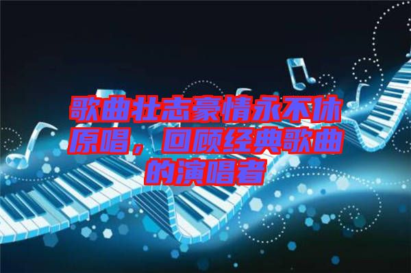 歌曲壯志豪情永不休原唱，回顧經(jīng)典歌曲的演唱者