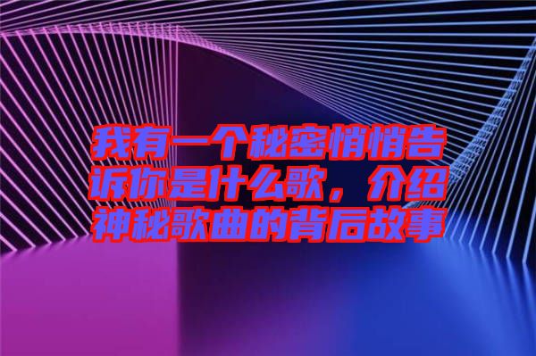 我有一個秘密悄悄告訴你是什么歌，介紹神秘歌曲的背后故事