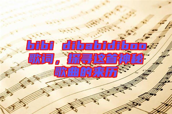 bibi dibabidiboo歌詞，探尋這首神秘歌曲的來歷