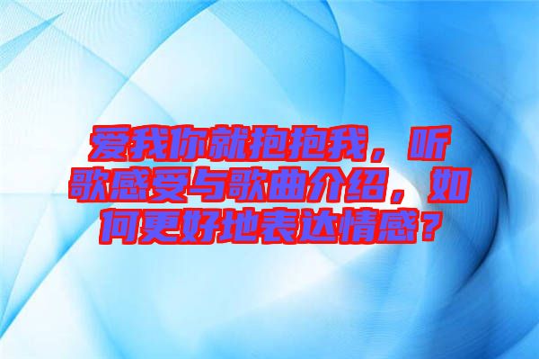 愛我你就抱抱我，聽歌感受與歌曲介紹，如何更好地表達(dá)情感？