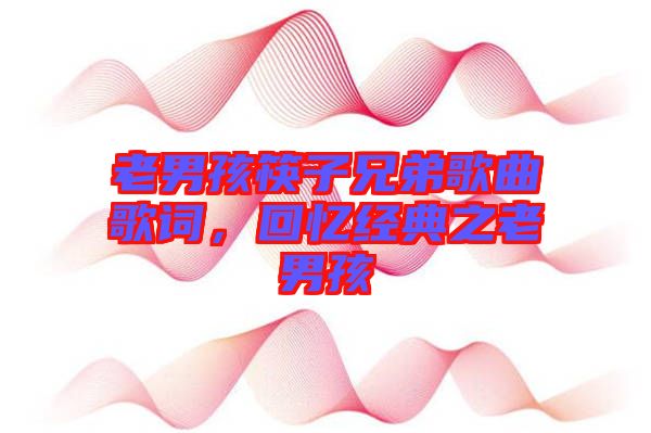 老男孩筷子兄弟歌曲歌詞，回憶經(jīng)典之老男孩