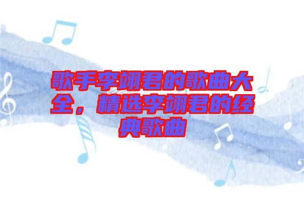 歌手李翊君的歌曲大全，精選李翊君的經(jīng)典歌曲