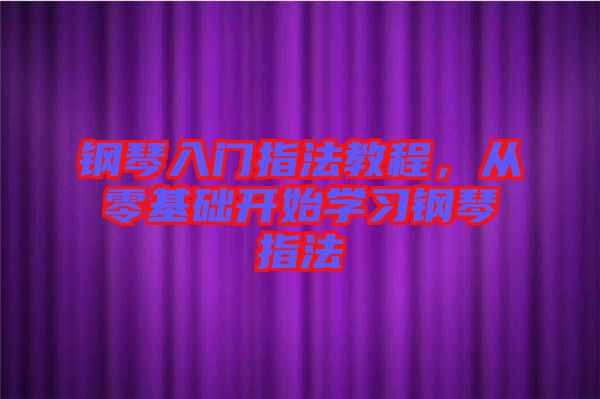 鋼琴入門指法教程，從零基礎(chǔ)開始學習鋼琴指法