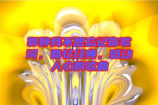 郭靜我不想忘記你歌詞，回憶經(jīng)典，感動(dòng)人心的歌曲