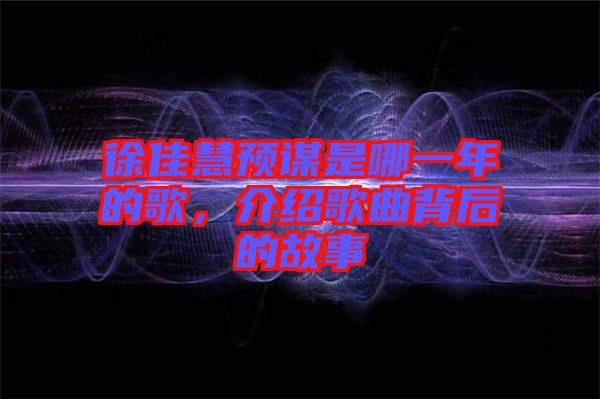 徐佳慧預(yù)謀是哪一年的歌，介紹歌曲背后的故事