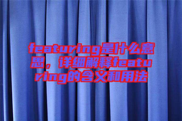 featuring是什么意思，詳細(xì)解釋featuring的含義和用法