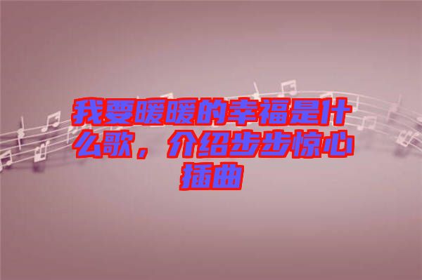 我要暖暖的幸福是什么歌，介紹步步驚心插曲