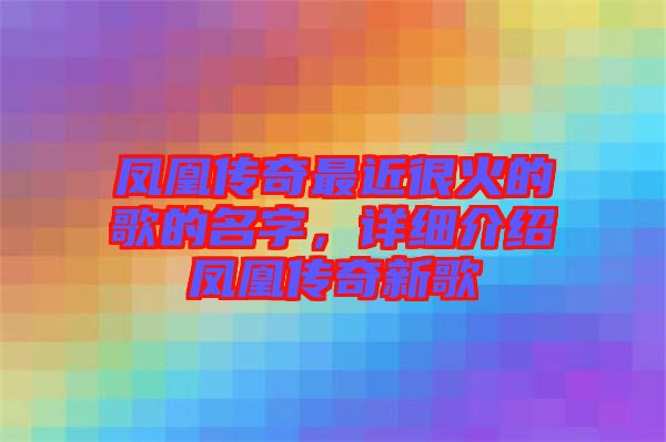 鳳凰傳奇最近很火的歌的名字，詳細(xì)介紹鳳凰傳奇新歌