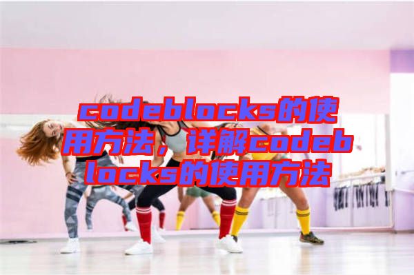 codeblocks的使用方法，詳解codeblocks的使用方法