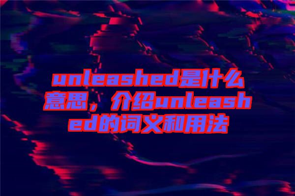 unleashed是什么意思，介紹unleashed的詞義和用法