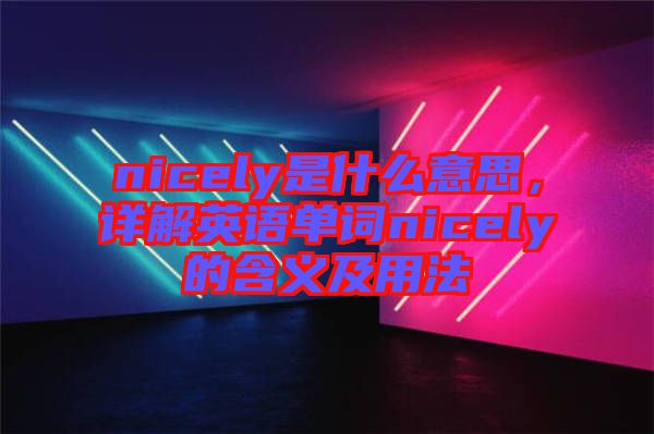 nicely是什么意思，詳解英語(yǔ)單詞nicely的含義及用法