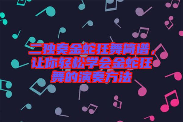 二獨奏金蛇狂舞簡譜，讓你輕松學(xué)會金蛇狂舞的演奏方法