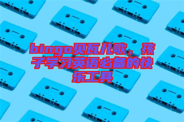 bingo貝瓦兒歌，孩子學習英語必備的快樂工具