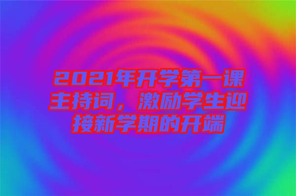 2021年開學(xué)第一課主持詞，激勵學(xué)生迎接新學(xué)期的開端