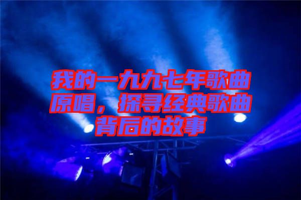 我的一九九七年歌曲原唱，探尋經(jīng)典歌曲背后的故事