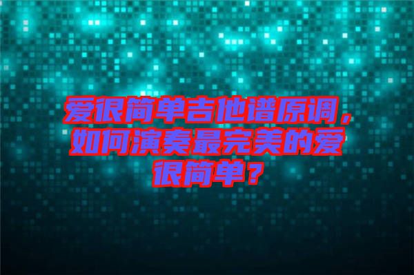 愛很簡單吉他譜原調(diào)，如何演奏最完美的愛很簡單？