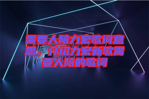 需要人陪力宏歌詞意思，介紹力宏新歌需要人陪的歌詞