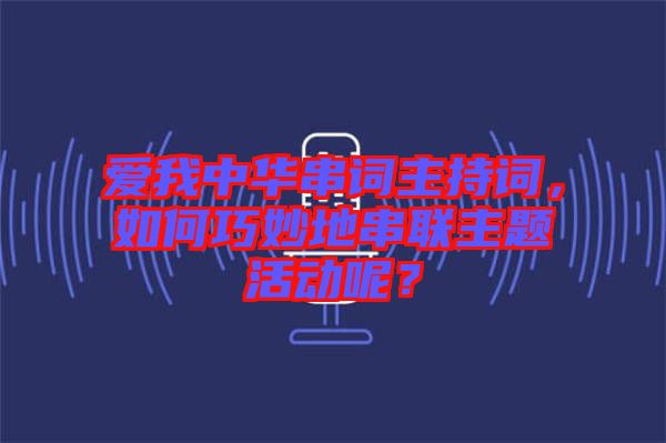 愛我中華串詞主持詞，如何巧妙地串聯(lián)主題活動呢？