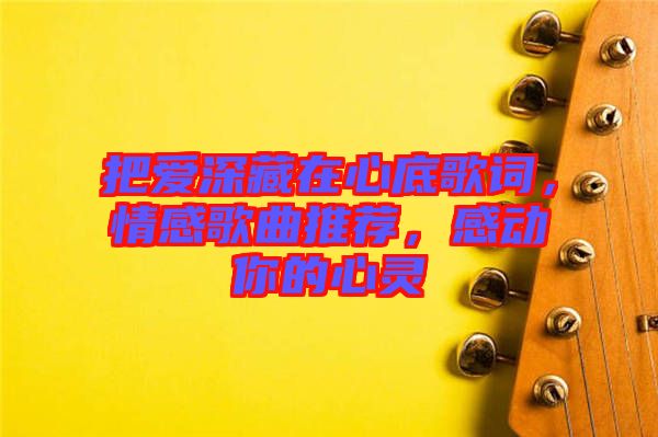 把愛深藏在心底歌詞，情感歌曲推薦，感動(dòng)你的心靈