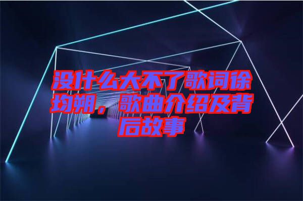 沒什么大不了歌詞徐均朔，歌曲介紹及背后故事