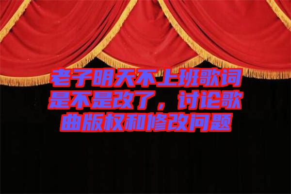 老子明天不上班歌詞是不是改了，討論歌曲版權和修改問題