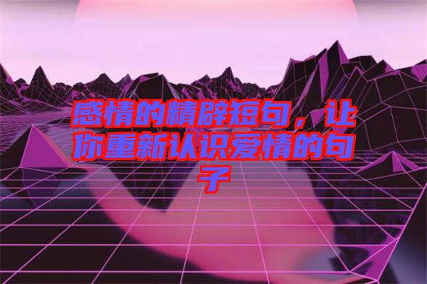 感情的精辟短句，讓你重新認識愛情的句子