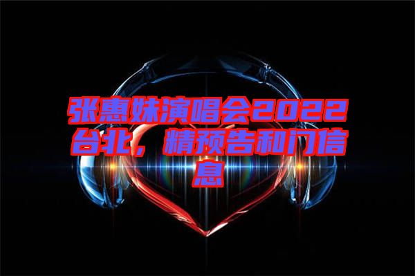 張惠妹演唱會(huì)2022臺(tái)北，精預(yù)告和門信息