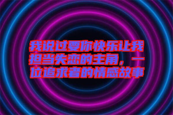 我說過要你快樂讓我擔(dān)當(dāng)失戀的主角，一位追求者的情感故事