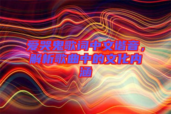 愛哭鬼歌詞中文諧音，解析歌曲中的文化內(nèi)涵