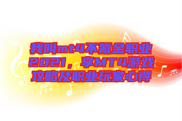 我叫mt4不氪金職業(yè)2021，享MT4游戲攻略及職業(yè)玩家心得