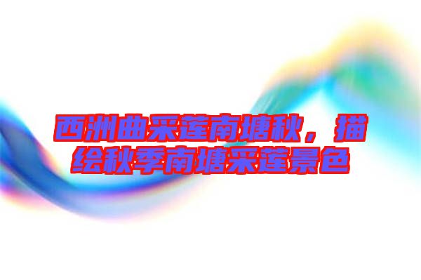 西洲曲采蓮南塘秋，描繪秋季南塘采蓮景色