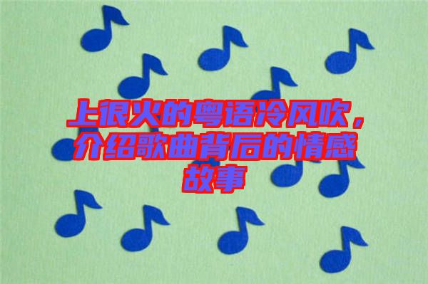 上很火的粵語冷風(fēng)吹，介紹歌曲背后的情感故事