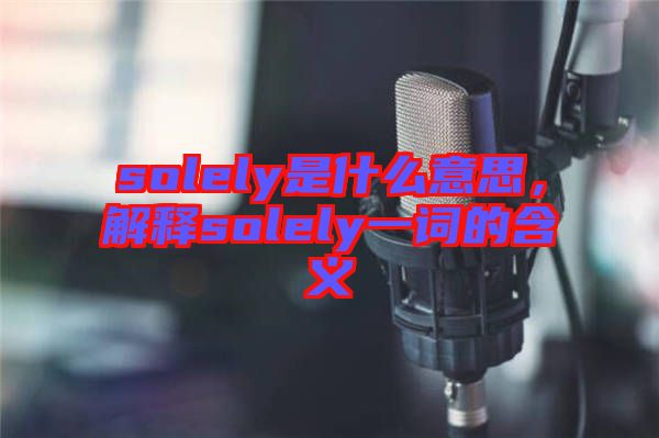 solely是什么意思，解釋solely一詞的含義