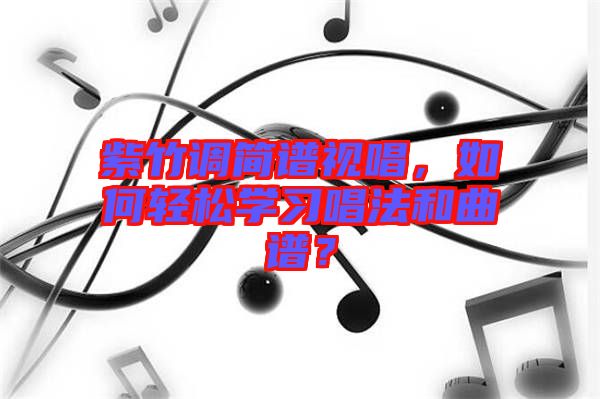 紫竹調(diào)簡譜視唱，如何輕松學(xué)習(xí)唱法和曲譜？