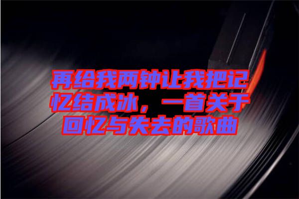 再給我兩鐘讓我把記憶結(jié)成冰，一首關(guān)于回憶與失去的歌曲