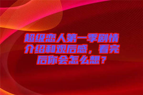 超級戀人第一季劇情介紹和觀后感，看完后你會怎么想？