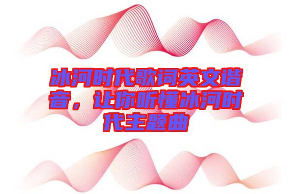 冰河時(shí)代歌詞英文諧音，讓你聽(tīng)懂冰河時(shí)代主題曲